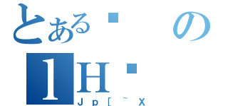 とあるƂのｌＨȖ（Ｊｐ［~Ｘ）