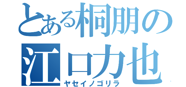 とある桐朋の江口力也（ヤセイノゴリラ）