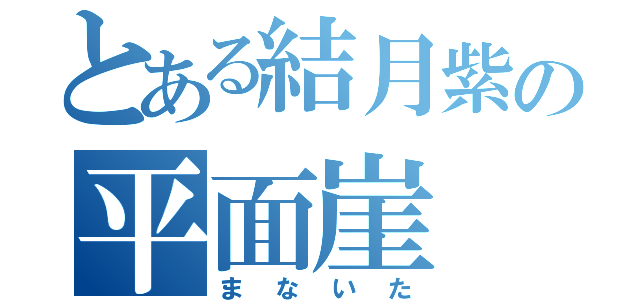 とある結月紫の平面崖（ま　な　い　た）