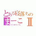 とある寝落ちのまーこⅡ（コイン投げないでね。）