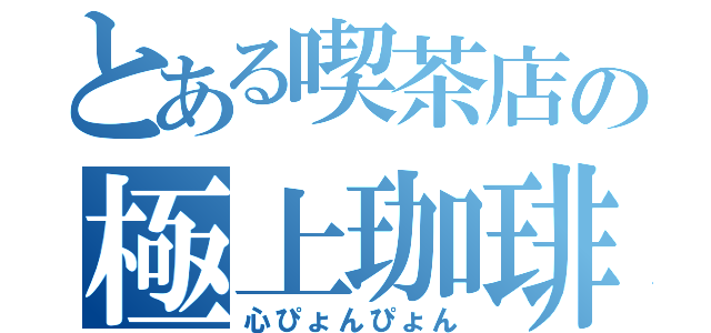 とある喫茶店の極上珈琲（心ぴょんぴょん）