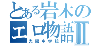 とある岩木のエロ物語Ⅱ（光陽中学校）