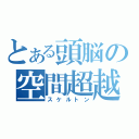 とある頭脳の空間超越（スケルトン）