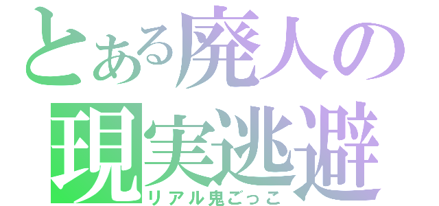 とある廃人の現実逃避（リアル鬼ごっこ）