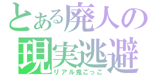 とある廃人の現実逃避（リアル鬼ごっこ）