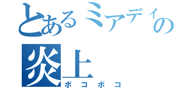 とあるミアディッチの炎上（ボコボコ）