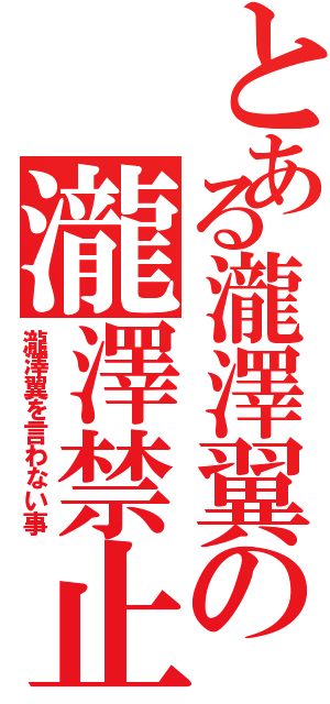 とある瀧澤翼の瀧澤禁止（瀧澤翼を言わない事）