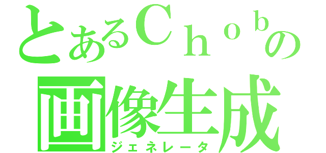 とあるＣｈｏｂｉの画像生成（ジェネレータ）