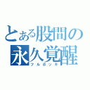 とある股間の永久覚醒（フルボッキ）