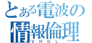 とある電波の情報倫理（ＶＨＤＬ）