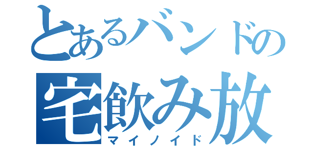 とあるバンドの宅飲み放送（マイノイド）