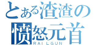 とある渣渣の愤怒元首（ＲＡＩＬＧＵＮ）