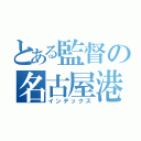 とある監督の名古屋港沈め（インデックス）