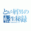 とある屑男の転生秘録（なぜ彼は生まれ変わったのか）