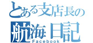 とある支店長の航海日記（Ｆａｃｅｂｏｏｋ）