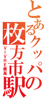 とあるクッパの枚方市駅（ＶＩＶＲＥ最高）