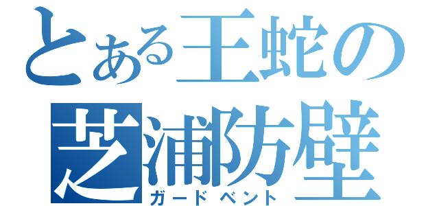 とある王蛇の芝浦防壁（ガードベント）