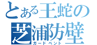 とある王蛇の芝浦防壁（ガードベント）