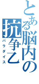 とある脳内の抗争乙（パラダイス）