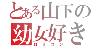 とある山下の幼女好き（ロリコン）