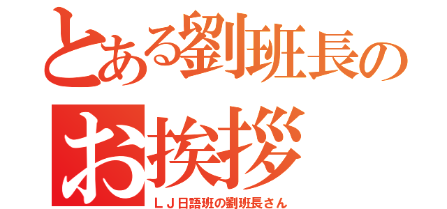 とある劉班長のお挨拶（ＬＪ日語班の劉班長さん）