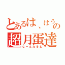 とあるは、はうあの超月蛋達（むーんたると）