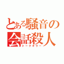 とある騒音の会話殺人（トークキラー）