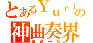 とあるＹｕｒｉの神曲奏界（普通平凡）