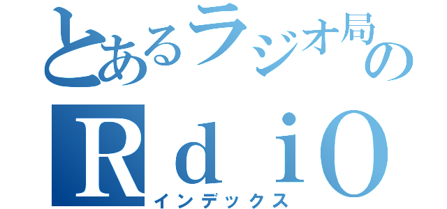 とあるラジオ局のＲｄｉＯ（インデックス）