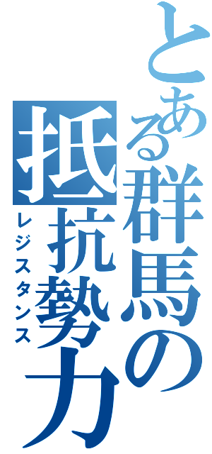 とある群馬の抵抗勢力（レジスタンス）