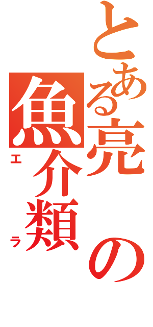 とある亮の魚介類Ⅱ（エラ）