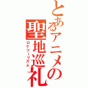 とあるアニメの聖地巡礼（ロケツーリズム）