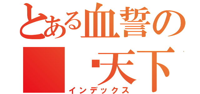 とある血誓の 战天下（インデックス）