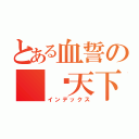 とある血誓の 战天下（インデックス）