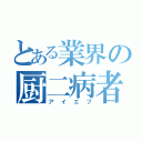 とある業界の厨二病者（アイエフ）