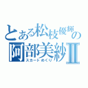 とある松枝優輝の阿部美紗稀Ⅱ（スカートめくり）