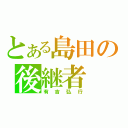 とある島田の後継者（有吉弘行）