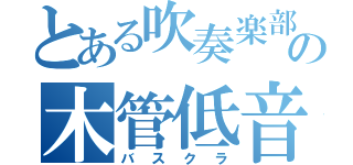 とある吹奏楽部の木管低音奏者（バスクラ）