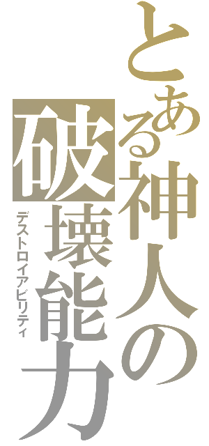 とある神人の破壊能力（デストロイアビリティ）