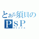 とある須貝のＰＳＰ（オリジナル）