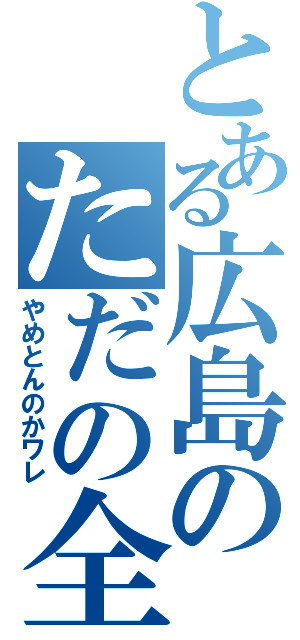 とある広島のただの全裸（やめとんのかワレ）