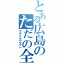 とある広島のただの全裸（やめとんのかワレ）