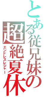 とある従兄妹の超絶夏休（エンドレスレジャー）