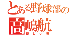 とある野球部の高嶋航（優しい男）