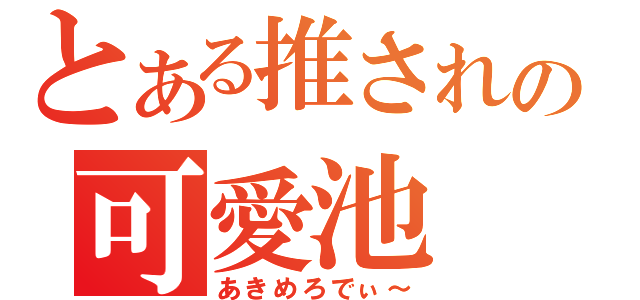 とある推されの可愛池（あきめろでぃ～）