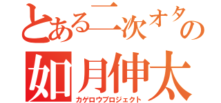 とある二次オタコミュショー引きニートの如月伸太郎（カゲロウプロジェクト）