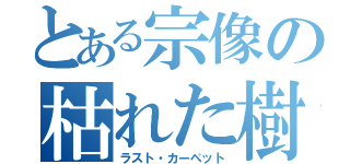 とある宗像の枯れた樹海（ラスト・カーペット）