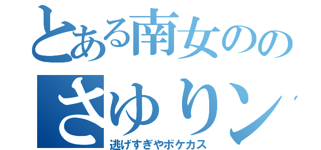 とある南女ののさゆりンゴ（逃げすぎやボケカス）