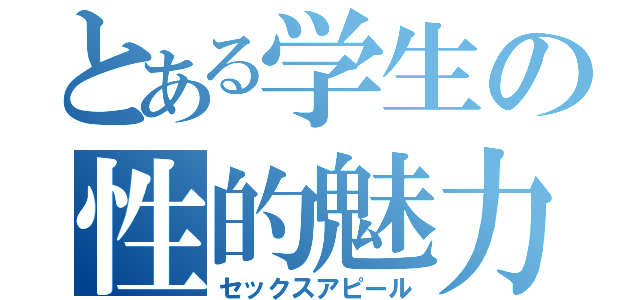 とある学生の性的魅力（セックスアピール）