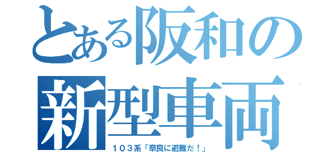 とある阪和の新型車両（１０３系「奈良に避難だ！」）